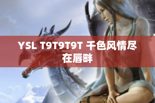 YSL T9T9T9T 千色风情尽在唇畔