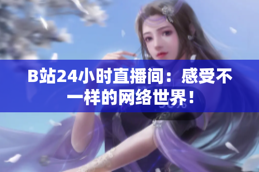 B站24小时直播间：感受不一样的网络世界！