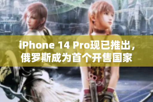 iPhone 14 Pro现已推出，俄罗斯成为首个开售国家
