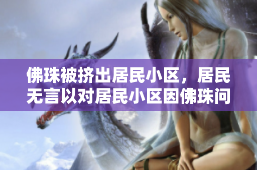 佛珠被挤出居民小区，居民无言以对居民小区因佛珠问题无奈处理