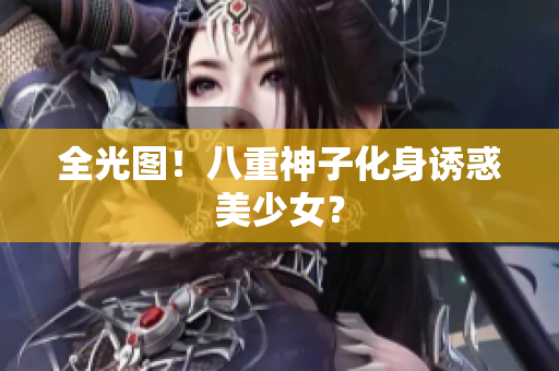 全光图！八重神子化身诱惑美少女？