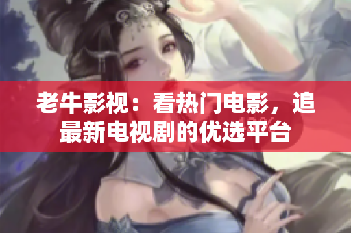 老牛影视：看热门电影，追最新电视剧的优选平台