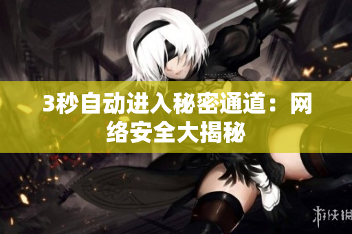 3秒自动进入秘密通道：网络安全大揭秘