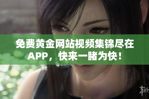 免费黄金网站视频集锦尽在APP，快来一睹为快！