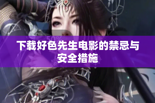 下载好色先生电影的禁忌与安全措施