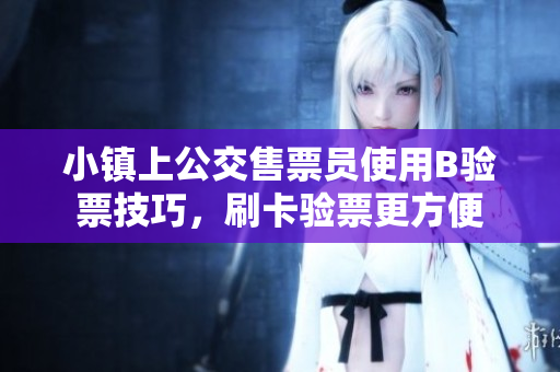 小镇上公交售票员使用B验票技巧，刷卡验票更方便