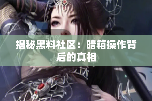 揭秘黑料社区：暗箱操作背后的真相