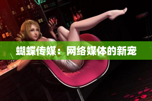 蝴蝶传媒：网络媒体的新宠