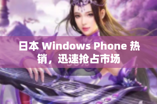 日本 Windows Phone 热销，迅速抢占市场