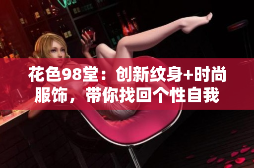 花色98堂：创新纹身+时尚服饰，带你找回个性自我