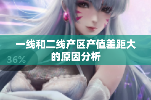 一线和二线产区产值差距大的原因分析