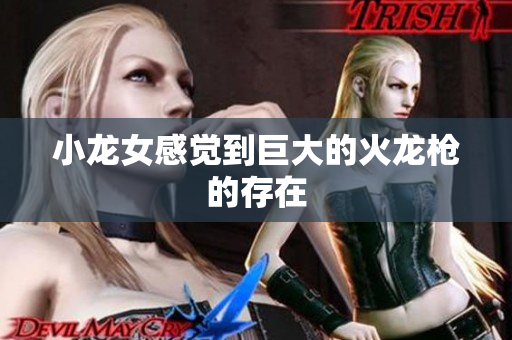 小龙女感觉到巨大的火龙枪的存在