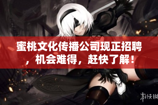蜜桃文化传播公司现正招聘，机会难得，赶快了解！