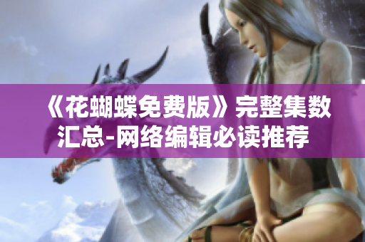 《花蝴蝶免费版》完整集数汇总-网络编辑必读推荐