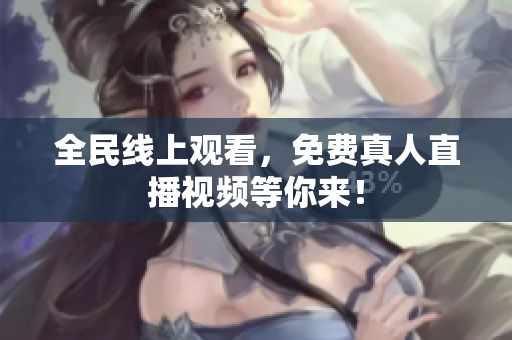 全民线上观看，免费真人直播视频等你来！