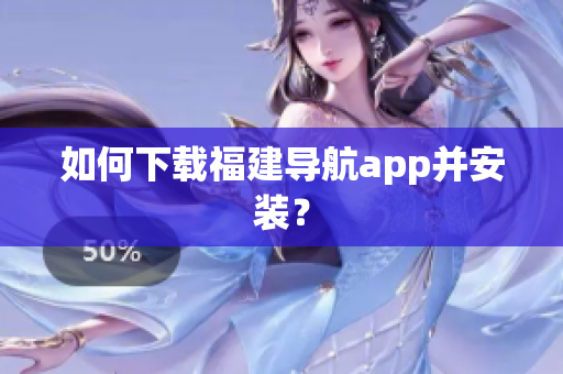 如何下载福建导航app并安装？