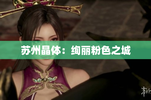 苏州晶体：绚丽粉色之城
