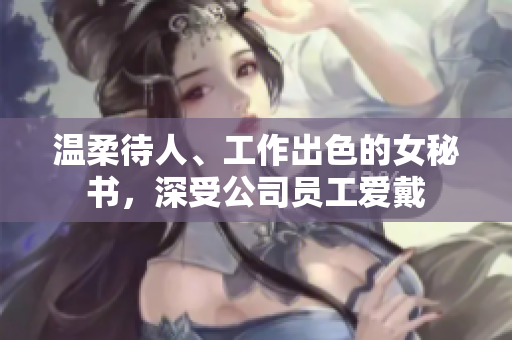 温柔待人、工作出色的女秘书，深受公司员工爱戴