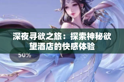 深夜寻欲之旅：探索神秘欲望酒店的快感体验