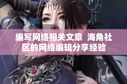 编写网络相关文章  海角社区的网络编辑分享经验