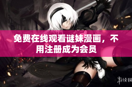 免费在线观看谜妹漫画，不用注册成为会员