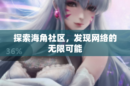 探索海角社区，发现网络的无限可能