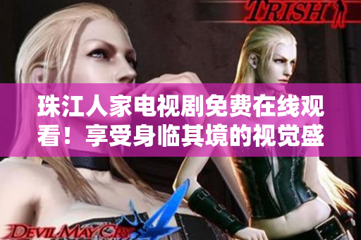 珠江人家电视剧免费在线观看！享受身临其境的视觉盛宴！