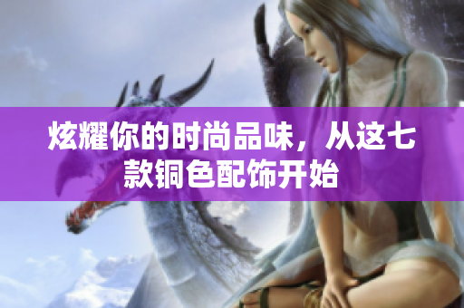 炫耀你的时尚品味，从这七款铜色配饰开始