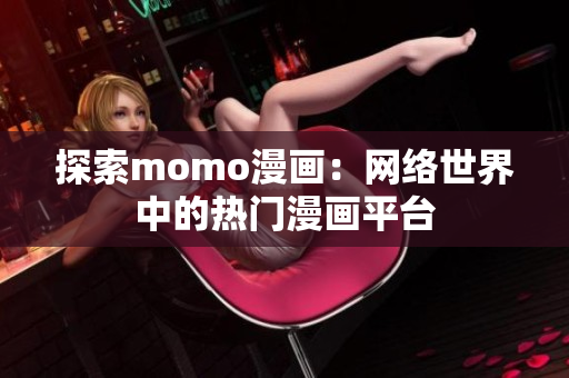 探索momo漫画：网络世界中的热门漫画平台