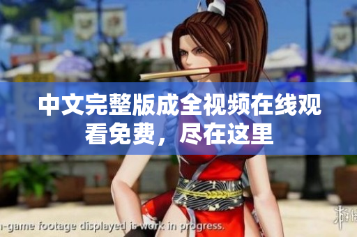 中文完整版成全视频在线观看免费，尽在这里