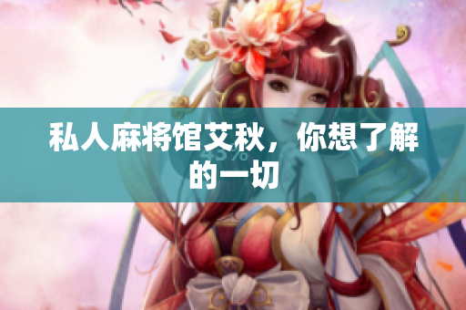 私人麻将馆艾秋，你想了解的一切