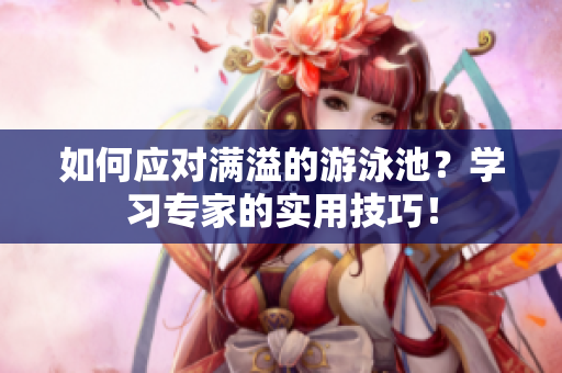 如何应对满溢的游泳池？学习专家的实用技巧！