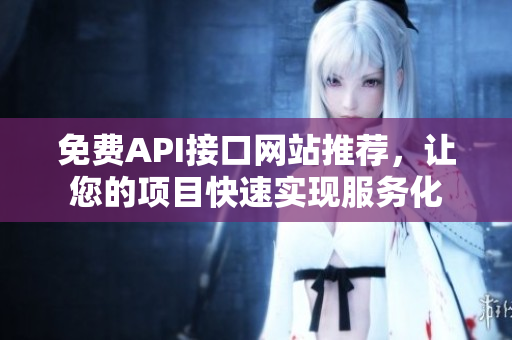 免费API接口网站推荐，让您的项目快速实现服务化