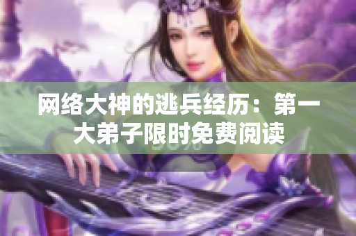 网络大神的逃兵经历：第一大弟子限时免费阅读
