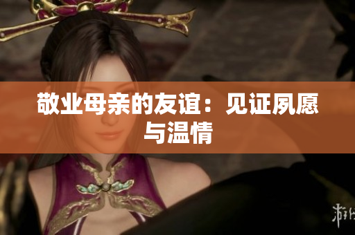 敬业母亲的友谊：见证夙愿与温情