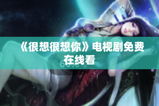 《很想很想你》电视剧免费在线看