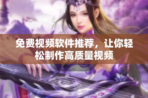 免费视频软件推荐，让你轻松制作高质量视频