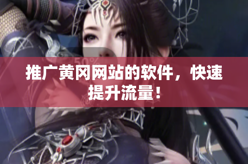 推广黄冈网站的软件，快速提升流量！