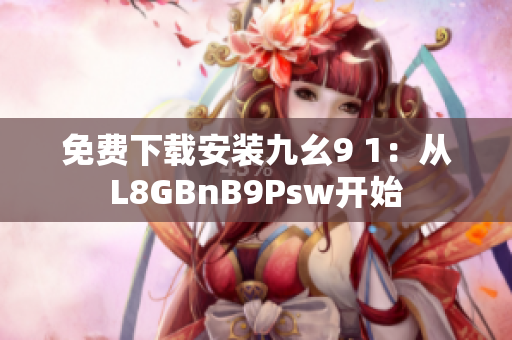 免费下载安装九幺9 1：从L8GBnB9Psw开始