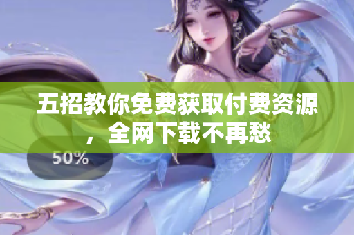 五招教你免费获取付费资源，全网下载不再愁