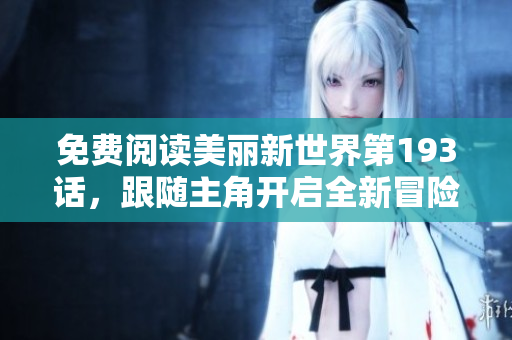 免费阅读美丽新世界第193话，跟随主角开启全新冒险