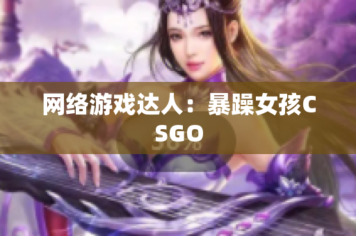 网络游戏达人：暴躁女孩CSGO