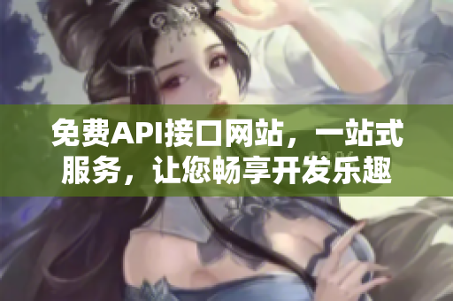免费API接口网站，一站式服务，让您畅享开发乐趣