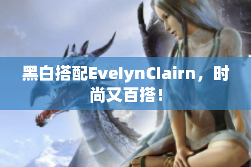 黑白搭配EveIynCIairn，时尚又百搭！