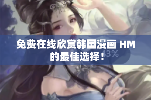 免费在线欣赏韩国漫画 HM 的最佳选择！