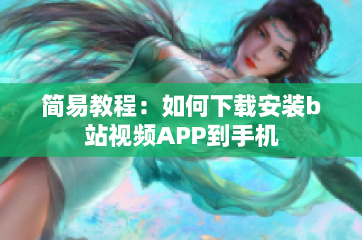 简易教程：如何下载安装b站视频APP到手机