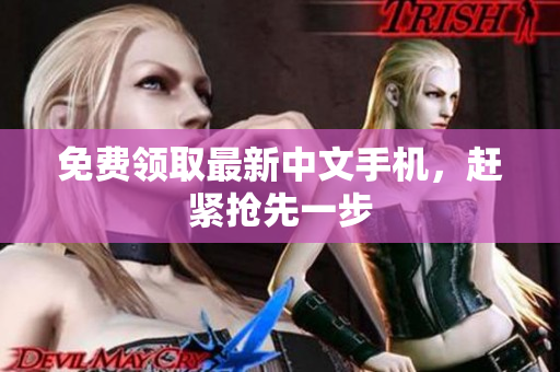 免费领取最新中文手机，赶紧抢先一步