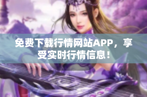 免费下载行情网站APP，享受实时行情信息！