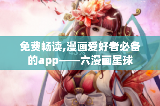 免费畅读,漫画爱好者必备的app——六漫画星球