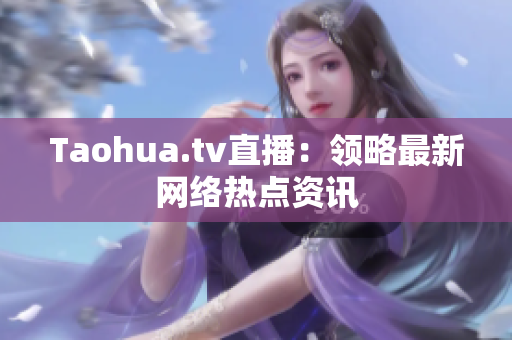 Taohua.tv直播：领略最新网络热点资讯